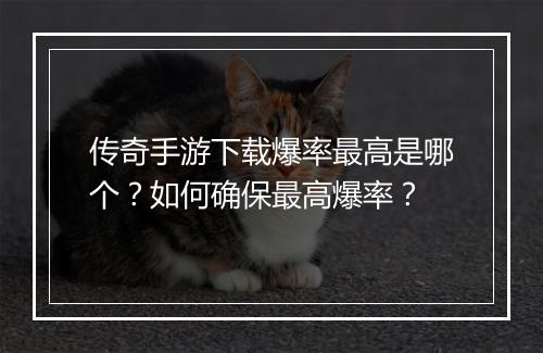传奇手游下载爆率最高是哪个?如何确保最高爆率?