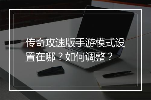 传奇攻速版手游模式设置在哪？如何调整？
