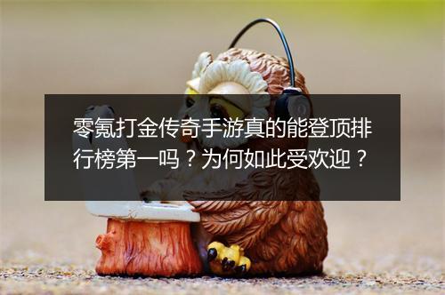 零氪打金传奇手游真的能登顶排行榜第一吗？为何如此受欢迎？