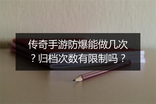 传奇手游防爆能做几次？归档次数有限制吗？