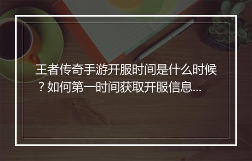 王者传奇手游开服时间是什么时候？如何第一时间获取开服信息？