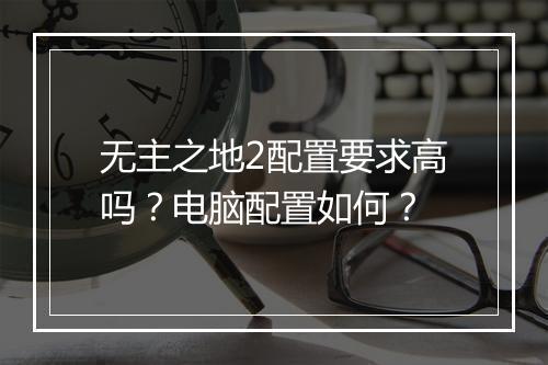 无主之地2配置要求高吗？电脑配置如何？