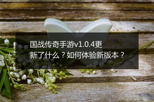 国战传奇手游v1.0.4更新了什么？如何体验新版本？