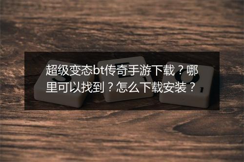 超级变态bt传奇手游下载？哪里可以找到？怎么下载安装？