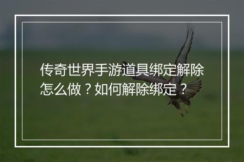 传奇世界手游道具绑定解除怎么做？如何解除绑定？