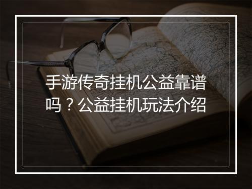 手游传奇挂机公益靠谱吗？公益挂机玩法介绍