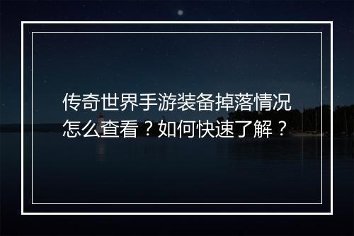 传奇世界手游装备掉落情况怎么查看？如何快速了解？