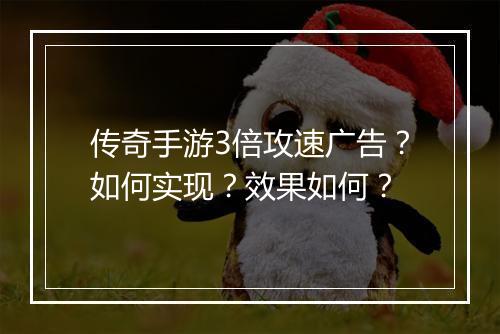 传奇手游3倍攻速广告？如何实现？效果如何？