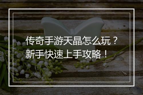 传奇手游天晶怎么玩？新手快速上手攻略！