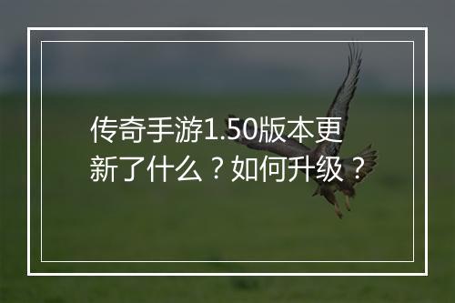 传奇手游1.50版本更新了什么？如何升级？