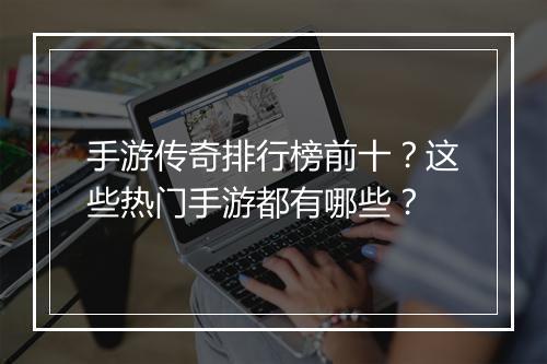 手游传奇排行榜前十?这些热门手游都有哪些?