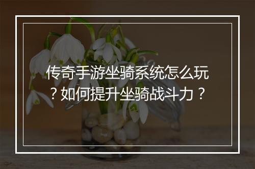 传奇手游坐骑系统怎么玩？如何提升坐骑战斗力？