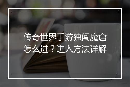 传奇世界手游独闯魔窟怎么进？进入方法详解