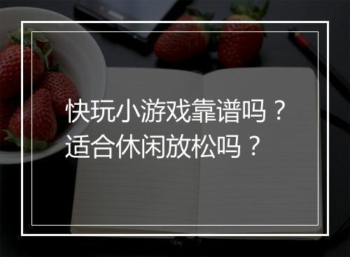 快玩小游戏靠谱吗？适合休闲放松吗？