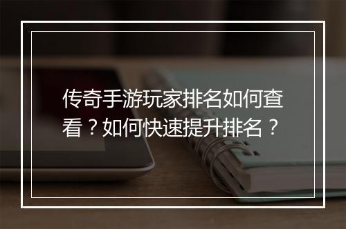 传奇手游玩家排名如何查看？如何快速提升排名？