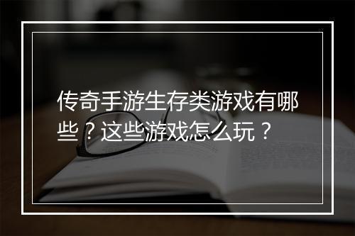 传奇手游生存类游戏有哪些？这些游戏怎么玩？