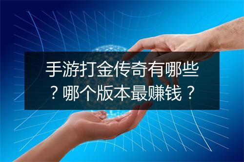手游打金传奇有哪些？哪个版本最赚钱？