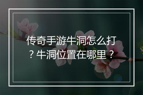 传奇手游牛洞怎么打？牛洞位置在哪里？