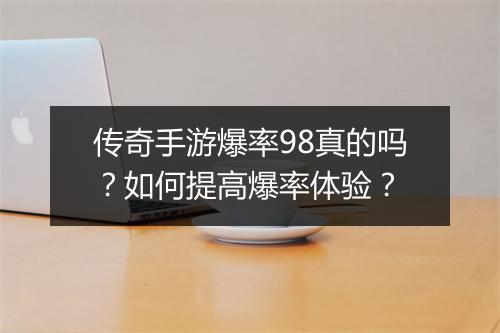 传奇手游爆率98真的吗？如何提高爆率体验？