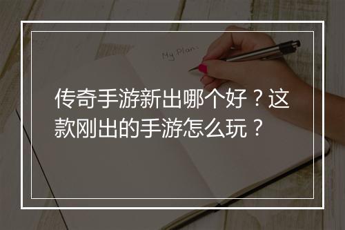 传奇手游新出哪个好？这款刚出的手游怎么玩？