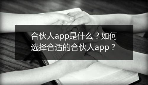 合伙人app是什么？如何选择合适的合伙人app？