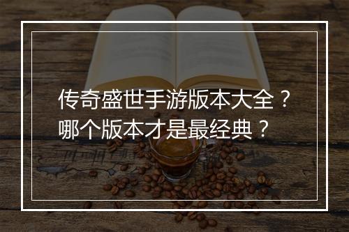 传奇盛世手游版本大全？哪个版本才是最经典？