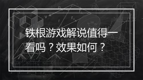 铁根游戏解说值得一看吗？效果如何？