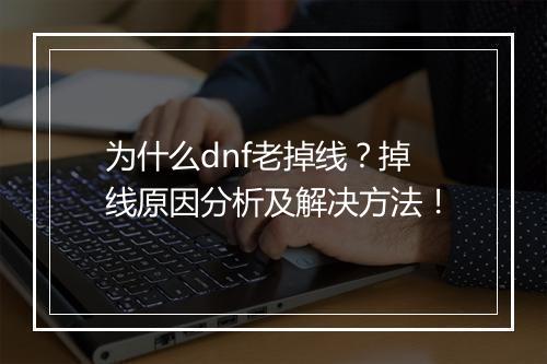 为什么dnf老掉线？掉线原因分析及解决方法！