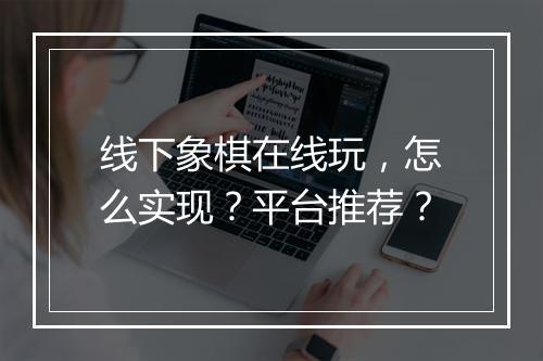 线下象棋在线玩，怎么实现？平台推荐？