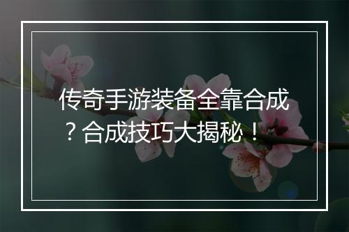 传奇手游装备全靠合成？合成技巧大揭秘！