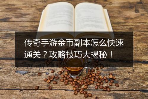 传奇手游金币副本怎么快速通关？攻略技巧大揭秘！