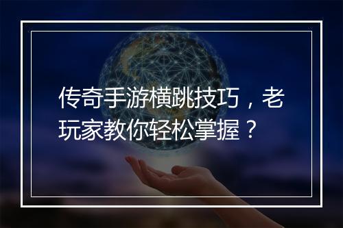 传奇手游横跳技巧，老玩家教你轻松掌握？
