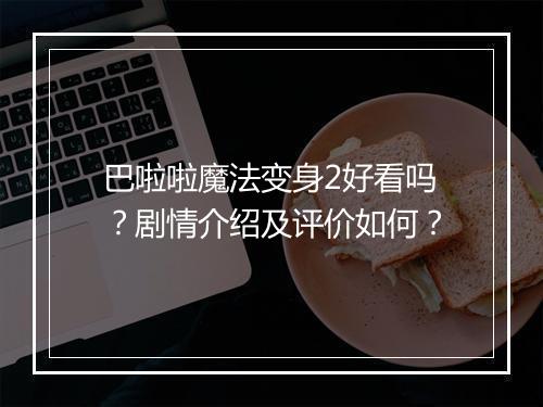 巴啦啦魔法变身2好看吗？剧情介绍及评价如何？