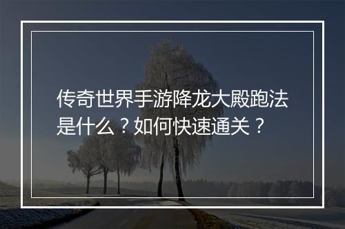 传奇世界手游降龙大殿跑法是什么？如何快速通关？