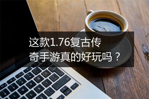 这款1.76复古传奇手游真的好玩吗？