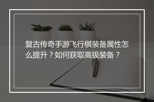 复古传奇手游飞行棋装备属性怎么提升？如何获取高级装备？