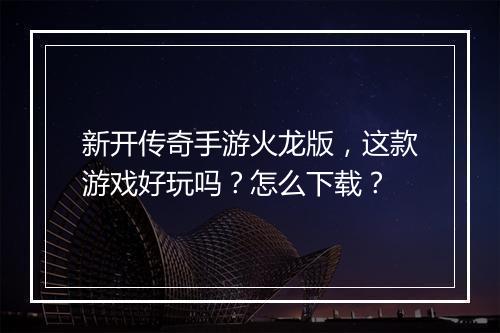 新开传奇手游火龙版，这款游戏好玩吗？怎么下载？