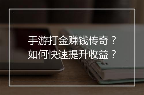 手游打金赚钱传奇？如何快速提升收益？