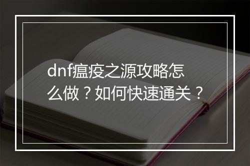 dnf瘟疫之源攻略怎么做？如何快速通关？