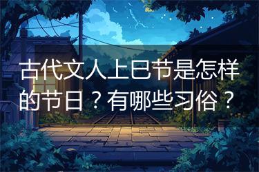 古代文人上巳节是怎样的节日？有哪些习俗？