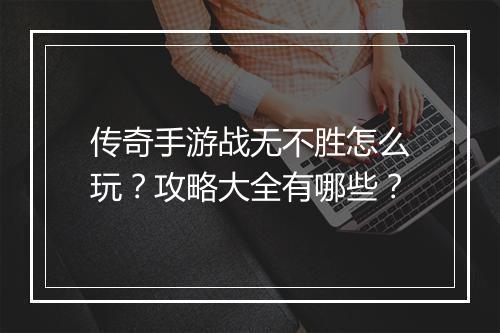 传奇手游战无不胜怎么玩？攻略大全有哪些？