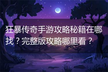 狂暴传奇手游攻略秘籍在哪找？完整版攻略哪里看？