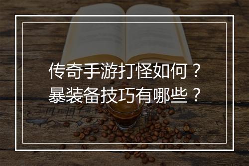 传奇手游打怪如何？暴装备技巧有哪些？