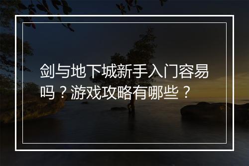 剑与地下城新手入门容易吗？游戏攻略有哪些？