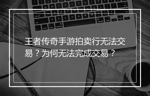 王者传奇手游拍卖行无法交易？为何无法完成交易？