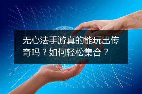 无心法手游真的能玩出传奇吗？如何轻松集合？