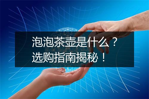 泡泡茶壶是什么？选购指南揭秘！