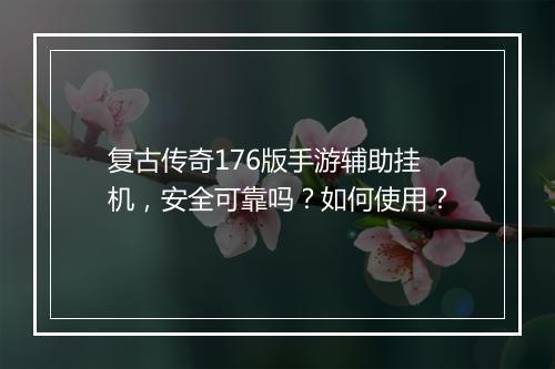 复古传奇176版手游辅助挂机，安全可靠吗？如何使用？