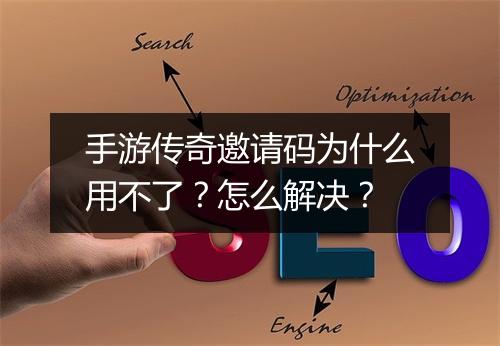 手游传奇邀请码为什么用不了？怎么解决？