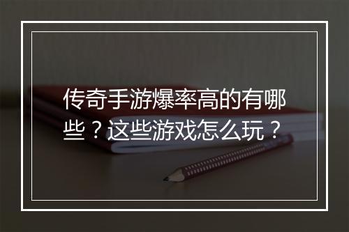 传奇手游爆率高的有哪些？这些游戏怎么玩？